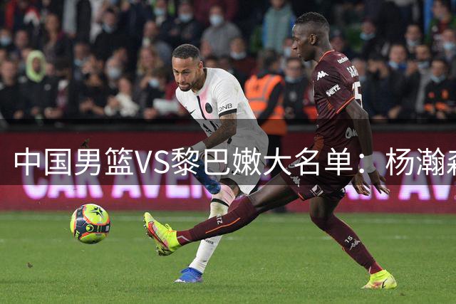 中国男篮VS黎巴嫩大名单：杨瀚森领衔 胡明轩在列
