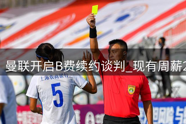 曼联开启B费续约谈判 现有周薪22万英镑